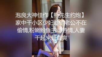 泡良大神佳作【熊先生约炮】家中干小区少妇趁他老公不在偷情,粉嫩鲍鱼主动热情,人妻干起来是真爽