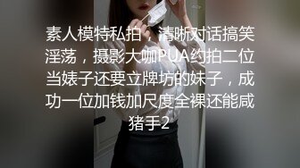 素人模特私拍，清晰对话搞笑淫荡，摄影大咖PUA约拍二位当婊子还要立牌坊的妹子，成功一位加钱加尺度全裸还能咸猪手2