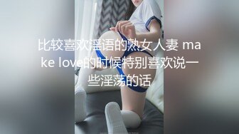 比较喜欢淫语的熟女人妻 make love的时候特别喜欢说一些淫荡的话