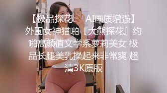 【极品探花❤️AI画质增强】外围女神猎啪『大熊探花』约啪高颜值文学系萝莉美女 极品长腿美乳操起来非常爽 超清3K原版