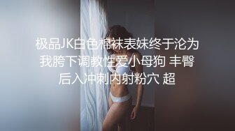 极品JK白色棉袜表妹终于沦为我胯下调教性爱小母狗 丰臀后入冲刺内射粉穴 超