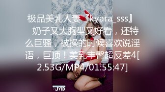 极品美乳人妻『kyara_sss』✿奶子又大胸型又好看，还特么巨骚，被操的时候喜欢说淫语，巨顶！美乳丰臀超反差4[2.53G/MP4/01:55:47]