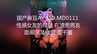 国产麻豆AV MD MD0111 性感女友的报复 在渣男男友面前淫荡做爱 雪千夏