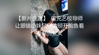 【新片速遞】  冒充艺校导师让眼镜小妹轻轻的掰开鲍鱼看看是否处女