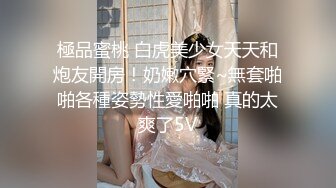 極品蜜桃 白虎美少女天天和炮友開房！奶嫩穴緊~無套啪啪各種姿勢性愛啪啪 真的太爽了5V