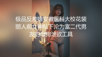 极品反差婊安徽医科大校花裴丽人前女神私下沦为富二代男友的母狗泄欲工具