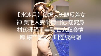 【水冰月】顶级大长腿反差女神 美艳人妻偷情日记 窈窕身材珍珠骚丁美乳 口穴私会情郎 爆艹蜜穴淫叫连续高潮