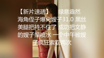 【新片速遞】  ✿绿意盎然✿ 海角侄子爆肏嫂子31.0 黑丝美腿把持不住了 成功把文静的嫂子操喷水 一个中午被嫂子疯狂索取两次