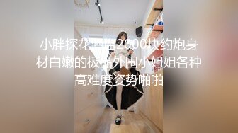 小胖探花酒店2000块约炮身材白嫩的极品外围小姐姐⭐各种高难度姿势啪啪