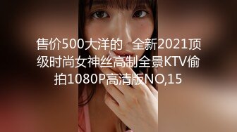 售价500大洋的❤全新2021顶级时尚女神丝高制全景KTV偷拍1080P高清版NO,15