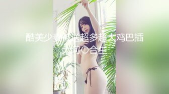 酷美少妻被送超多超大鸡巴插大间〇合生