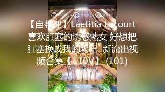 【自整理】Laetitia Lacourt 喜欢肛塞的诱惑熟女 好想把肛塞换成我的鸡巴  新流出视频合集【110V】 (101)