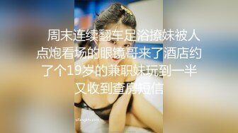    周末连续翻车足浴撩妹被人点炮看场的眼镜哥来了酒店约了个19岁的兼职妹玩到一半又收到查房短信