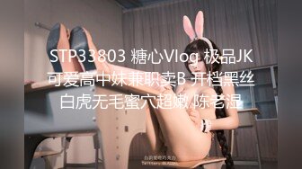 STP33803 糖心Vlog 极品JK可爱高中妹兼职卖B 开档黑丝白虎无毛蜜穴超嫩 陈老湿