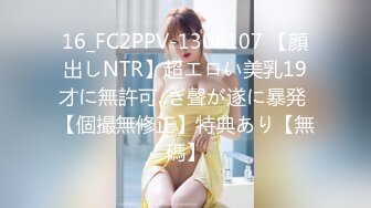 16_FC2PPV-1308107 【顔出しNTR】超エロい美乳19才に無許可..ぎ聲が遂に暴発 【個撮無修正】特典あり【無碼】