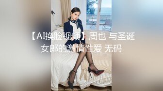 【AI换脸视频】周也 与圣诞女郎的激情性爱 无码