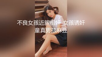 不良女孩近親相奸_女孩诱奸童真男孩麻豆