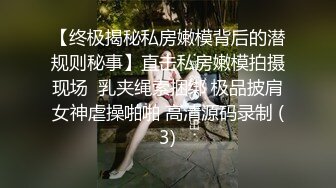 【终极揭秘私房嫩模背后的潜规则秘事】直击私房嫩模拍摄现场  乳夹绳索捆绑 极品披肩女神虐操啪啪 高清源码录制 (3)