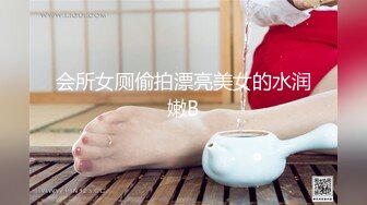 会所女厕偷拍漂亮美女的水润嫩B