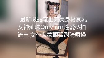   最新极品流出完美身材豪乳女神灿珠Onlyfans性爱私拍流出 女仆装蒙眼猛烈骑乘操