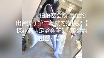 ❤️❤️偷拍解密会所 重金约出台操了第二场就勾搭摸奶【探花酒店足浴会所】~重金约出台~操了