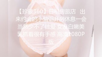 【珍藏360】日租房旅店❤出来约会的小情侣开房休息一会当然少不了做爱 女友白嫩美乳抓着很有手感 高清1080P版