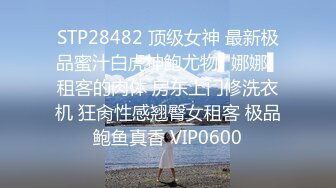 STP28482 顶级女神 最新极品蜜汁白虎神鲍尤物▌娜娜▌租客的肉体 房东上门修洗衣机 狂肏性感翘臀女租客 极品鲍鱼真香 VIP0600