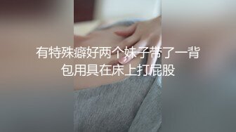 《模特应聘✿私拍泄密》露脸美女硕士高材生长腿小姐姐✿视频在线模特面试✿脱光光全方位展示身材