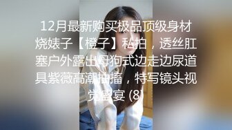 12月最新购买极品顶级身材烧婊子【橙子】私拍，透丝肛塞户外露出母狗式边走边尿道具紫薇高潮抽搐，特写镜头视觉盛宴 (8)