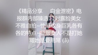 《精品分享☀️白金泄密》电报群内部臻选11对露脸美女不雅自拍~性感纹身巨乳各有各的特点~征服女人不是打她骂她是要用屌 (3)