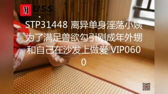 STP31448 离异单身淫荡小姨为了满足兽欲勾引刚成年外甥和自己在沙发上做爱 VIP0600