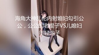 海角大神乱伦内射媳妇勾引公公，公公的老棍子VS儿媳妇年轻沟子