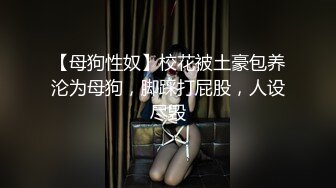 【母狗性奴】校花被土豪包养沦为母狗，脚踩打屁股，人设尽毁