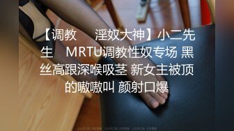 【调教❤️淫奴大神】小二先生✨ MRTU调教性奴专场 黑丝高跟深喉吸茎 新女主被顶的嗷嗷叫 颜射口爆