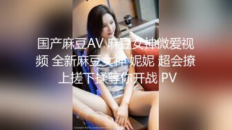 国产麻豆AV 麻豆女神微爱视频 全新麻豆女神 妮妮 超会撩 上搓下揉等你开战 PV