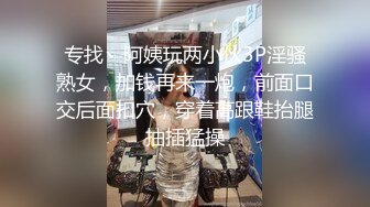 专找丶阿姨玩两小伙3P淫骚熟女，加钱再来一炮，前面口交后面扣穴，穿着高跟鞋抬腿抽插猛操