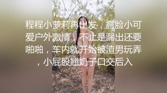 程程小萝莉再出发，露脸小可爱户外激情，不止是漏出还要啪啪，车内就开始被渣男玩弄，小屁股翘奶子口交后入