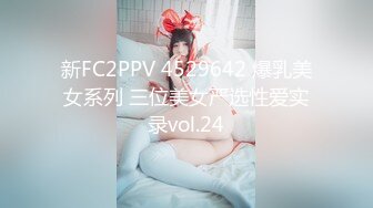 新FC2PPV 4529642 爆乳美女系列 三位美女严选性爱实录vol.24