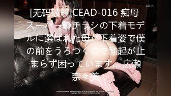 [无码破解]CEAD-016 痴母 スーパーのチラシの下着モデルに選ばれた母が下着姿で僕の前をうろつくので勃起が止まらず困っています… 広瀬奈々美