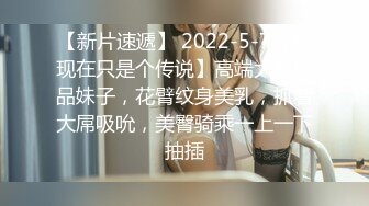 【新片速遞】 2022-5-7【哥现在只是个传说】高端大圈极品妹子，花臂纹身美乳，抓着大屌吸吮，美臀骑乘一上一下抽插