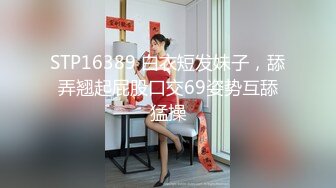 STP16389 白衣短发妹子，舔弄翘起屁股口交69姿势互舔猛操