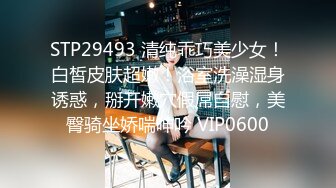 STP29493 清纯乖巧美少女！白皙皮肤超嫩！浴室洗澡湿身诱惑，掰开嫩穴假屌自慰，美臀骑坐娇喘呻吟 VIP0600