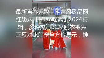 最新青春无敌！抖音风极品网红嫩妹【Miao喵酱】2024特辑，多种热门BGM脱衣裸舞正反对比肛塞全方位展示，推荐