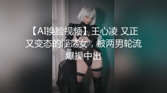 【AI换脸视频】王心凌 又正又变态的淫荡女，被两男轮流爆操中出