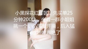 小黑探花红灯区，先买单25分钟200块，坐着一群小姐姐挑一个，小黑屋开操，后入猛操这呻吟声绝了