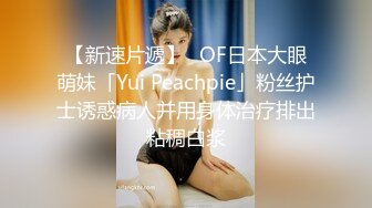 【新速片遞】✨OF日本大眼萌妹「Yui Peachpie」粉丝护士诱惑病人并用身体治疗排出粘稠白浆