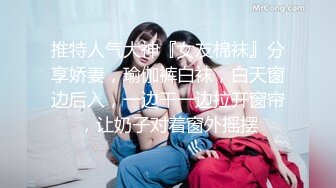 推特人气大神『女友棉袜』分享娇妻，瑜伽裤白袜，白天窗边后入，一边干一边拉开窗帘，让奶子对着窗外摇摆