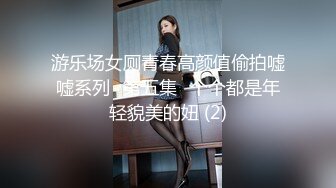 游乐场女厕青春高颜值偷拍嘘嘘系列⭐第五集⭐个个都是年轻貌美的妞 (2)