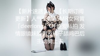 【新片速遞】   ✨【长期订阅更新】人气反差ASMR女网黄「deerlong」OF性爱私拍 发情眼镜妹脱男友裤子舔鸡巴后主动骑上去