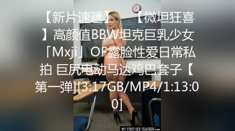 【新片速遞】  ✨【微坦狂喜】高颜值BBW坦克巨乳少女「Mxji」OF露脸性爱日常私拍 巨尻电动马达鸡巴套子【第一弹][3.17GB/MP4/1:13:00]